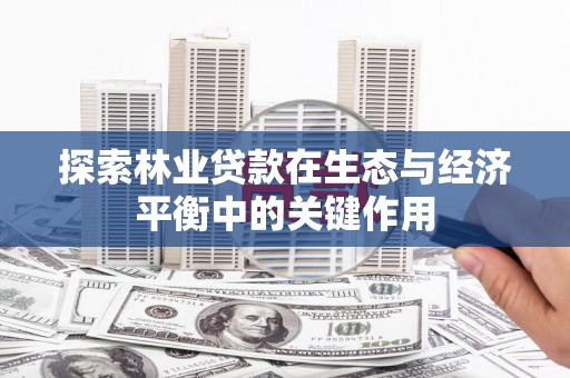 澎湖探索林业贷款在生态与经济平衡中的关键作用