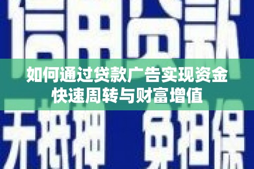 澎湖如何通过贷款广告实现资金快速周转与财富增值