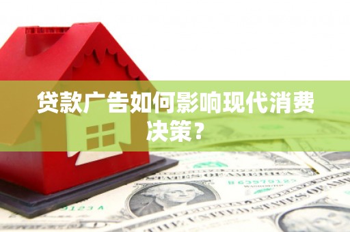 澎湖贷款广告如何影响现代消费决策？