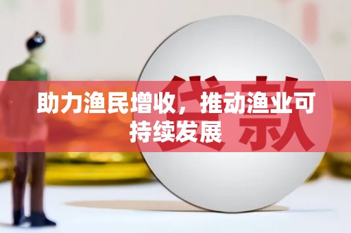 澎湖助力渔民增收，推动渔业可持续发展