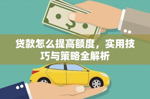 澎湖贷款怎么提高额度，实用技巧与策略全解析