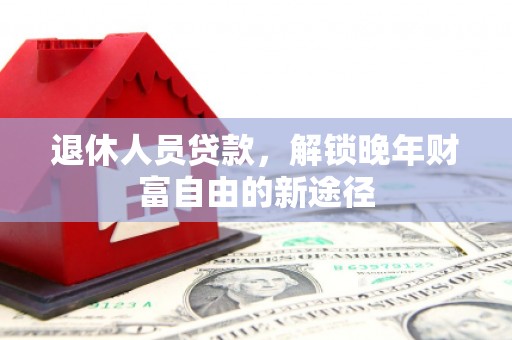 澎湖退休人员贷款，解锁晚年财富自由的新途径