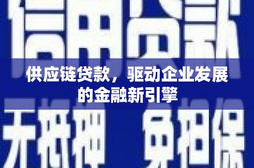 澎湖供应链贷款，驱动企业发展的金融新引擎