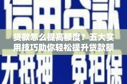 澎湖贷款怎么提高额度？五大实用技巧助你轻松提升贷款额度