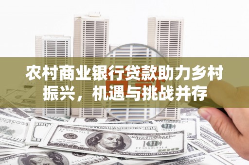 澎湖农村商业银行贷款助力乡村振兴，机遇与挑战并存