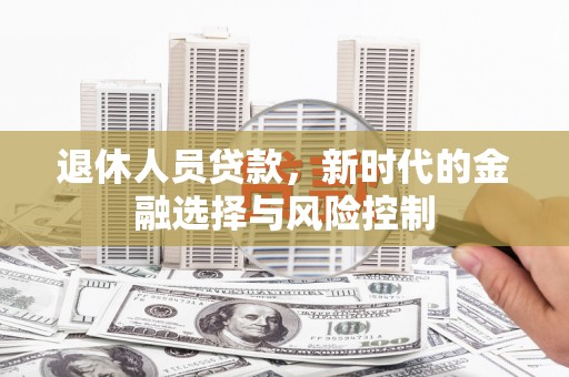 澎湖退休人员贷款，新时代的金融选择与风险控制