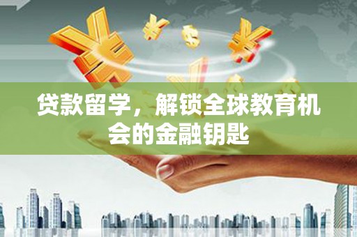 澎湖贷款留学，解锁全球教育机会的金融钥匙