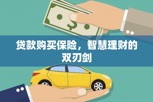 澎湖贷款购买保险，智慧理财的双刃剑