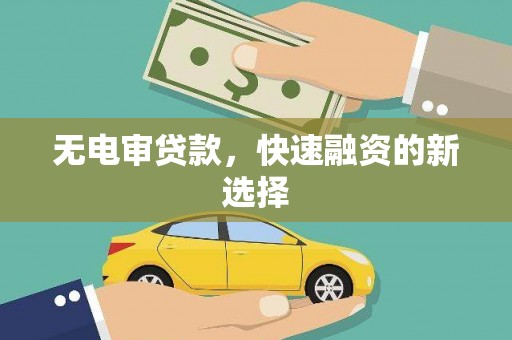 澎湖无电审贷款，快速融资的新选择