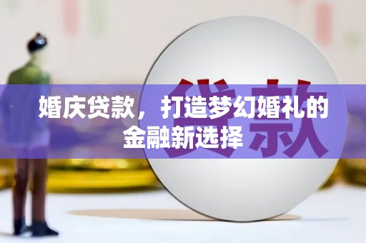 澎湖婚庆贷款，打造梦幻婚礼的金融新选择