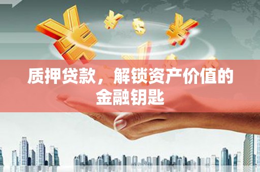 澎湖质押贷款，解锁资产价值的金融钥匙