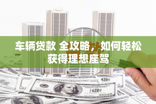 澎湖车辆贷款 全攻略，如何轻松获得理想座驾