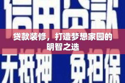 澎湖贷款装修，打造梦想家园的明智之选