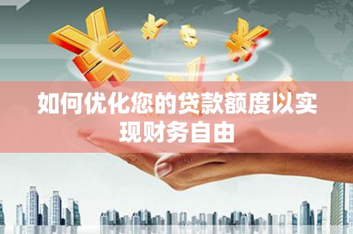 澎湖如何优化您的贷款额度以实现财务自由