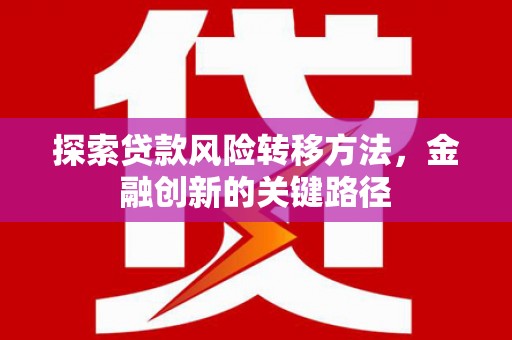 澎湖探索贷款风险转移方法，金融创新的关键路径