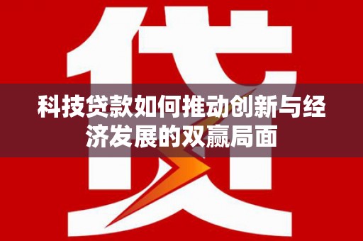 澎湖科技贷款如何推动创新与经济发展的双赢局面
