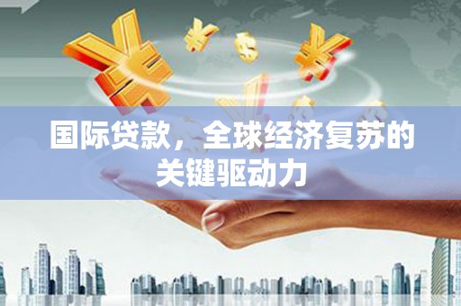 澎湖国际贷款，全球经济复苏的关键驱动力