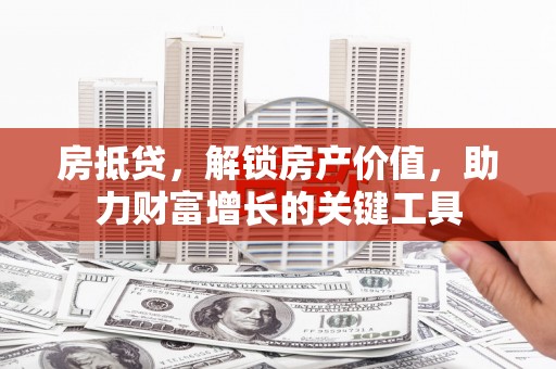 澎湖房抵贷，解锁房产价值，助力财富增长的关键工具
