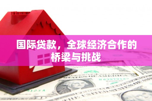 澎湖国际贷款，全球经济合作的桥梁与挑战
