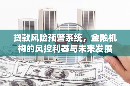 澎湖贷款风险预警系统，金融机构的风控利器与未来发展