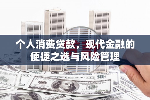 澎湖个人消费贷款，现代金融的便捷之选与风险管理