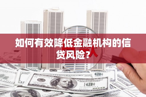 澎湖如何有效降低金融机构的信贷风险？