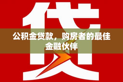 澎湖公积金贷款，购房者的最佳金融伙伴