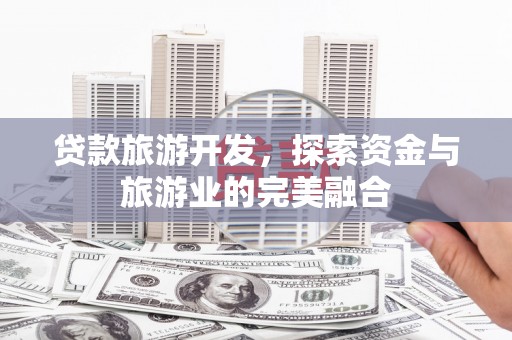 澎湖贷款旅游开发，探索资金与旅游业的完美融合