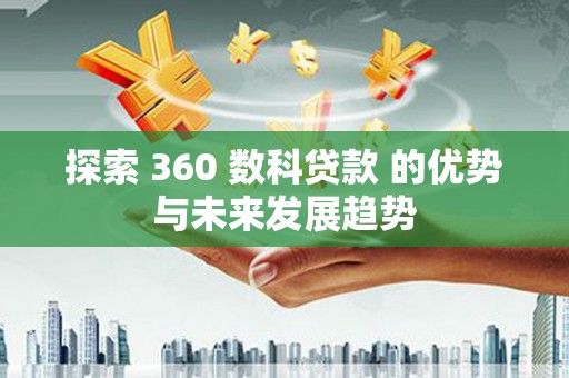 澎湖探索 360 数科贷款 的优势与未来发展趋势