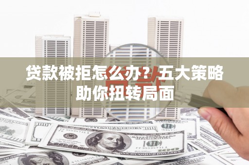 澎湖贷款被拒怎么办？五大策略助你扭转局面