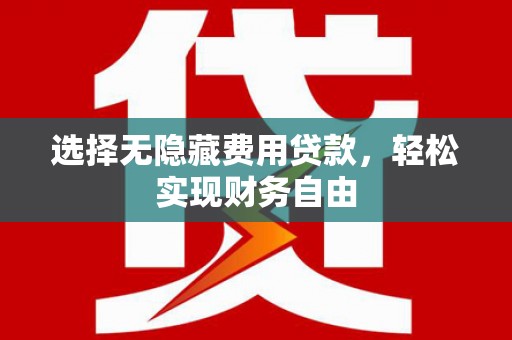 澎湖选择无隐藏费用贷款，轻松实现财务自由