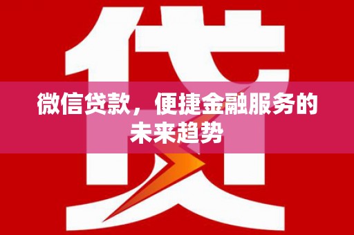 澎湖微信贷款，便捷金融服务的未来趋势