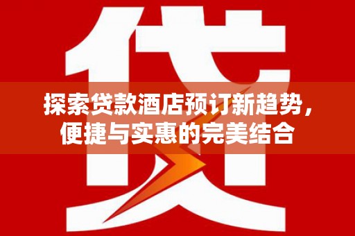 澎湖探索贷款酒店预订新趋势，便捷与实惠的完美结合