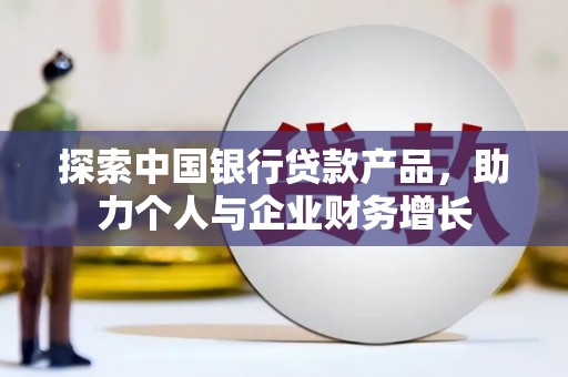 澎湖探索中国银行贷款产品，助力个人与企业财务增长
