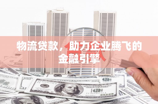 澎湖物流贷款，助力企业腾飞的金融引擎