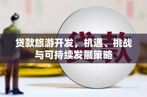澎湖贷款旅游开发，机遇、挑战与可持续发展策略