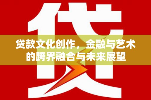 澎湖贷款文化创作，金融与艺术的跨界融合与未来展望