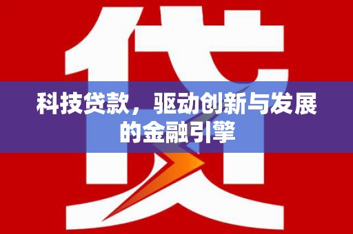 澎湖科技贷款，驱动创新与发展的金融引擎