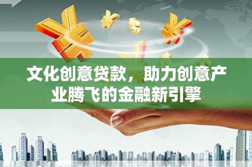 澎湖文化创意贷款，助力创意产业腾飞的金融新引擎