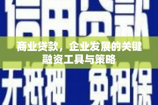 澎湖商业贷款，企业发展的关键融资工具与策略