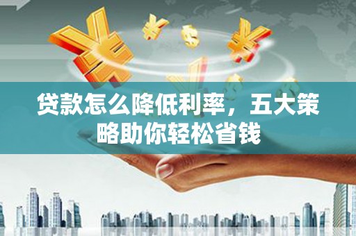 澎湖贷款怎么降低利率，五大策略助你轻松省钱