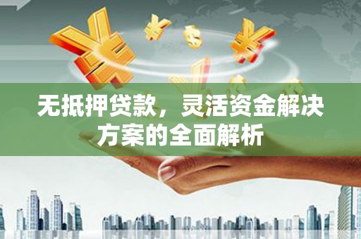 澎湖无抵押贷款，灵活资金解决方案的全面解析