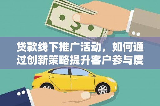 澎湖贷款线下推广活动，如何通过创新策略提升客户参与度