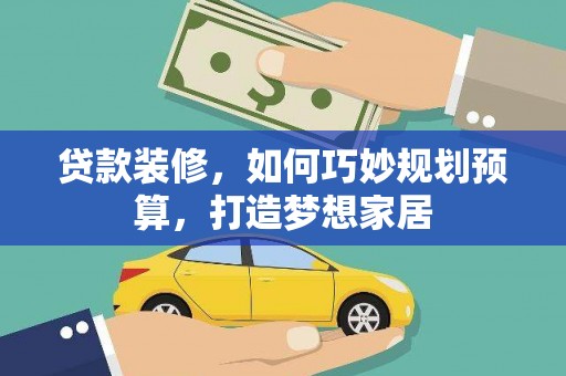澎湖贷款装修，如何巧妙规划预算，打造梦想家居