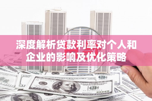 澎湖深度解析贷款利率对个人和企业的影响及优化策略