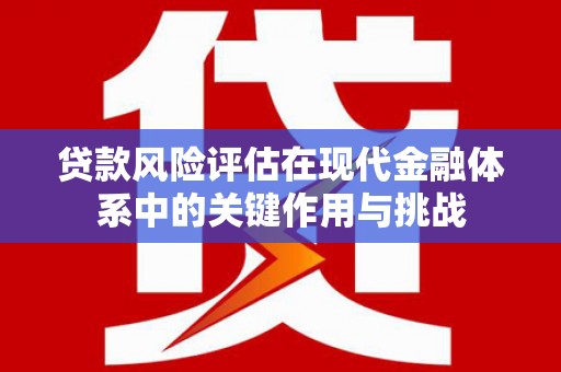 澎湖贷款风险评估在现代金融体系中的关键作用与挑战