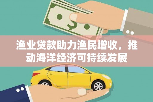 澎湖渔业贷款助力渔民增收，推动海洋经济可持续发展