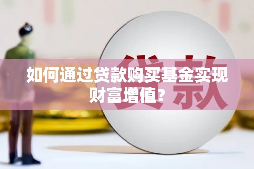 澎湖如何通过贷款购买基金实现财富增值？