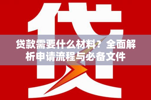 澎湖贷款需要什么材料？全面解析申请流程与必备文件
