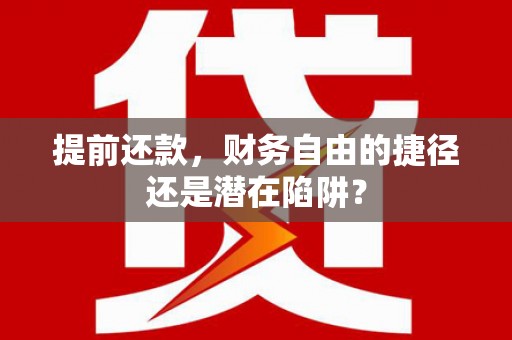 澎湖提前还款，财务自由的捷径还是潜在陷阱？